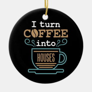 I Turn Coffee Into Houses Carpenter Construction Ceramic Ornament
