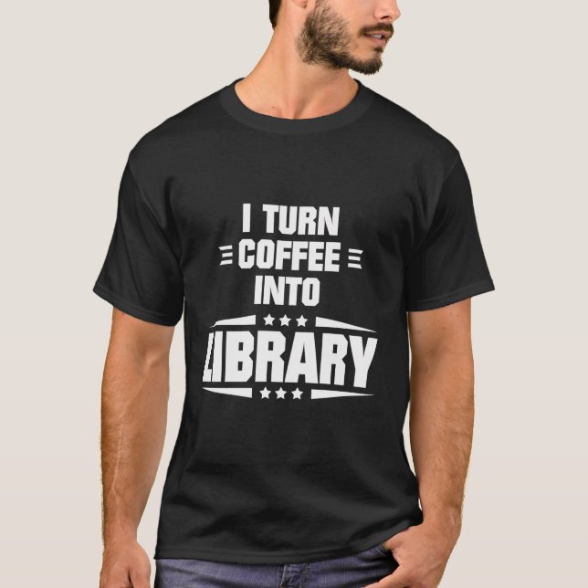 I Turn Coffee Into Library Funny Librarian Quote T-Shirt (Front)