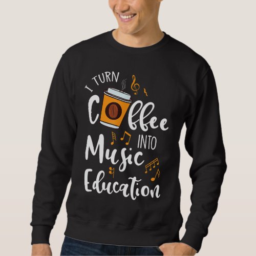 I Turn Coffee Into Music Education Music Teacher G Sweatshirt