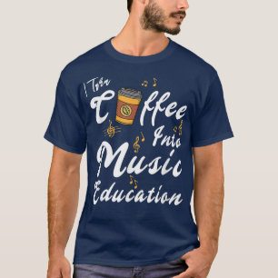 I Turn Coffee Into Music Education Music Teacher M T-Shirt