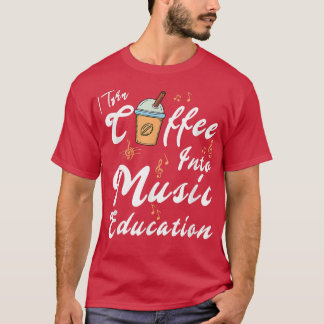 I Turn Coffee Into Music Education Music Teacher M T-Shirt