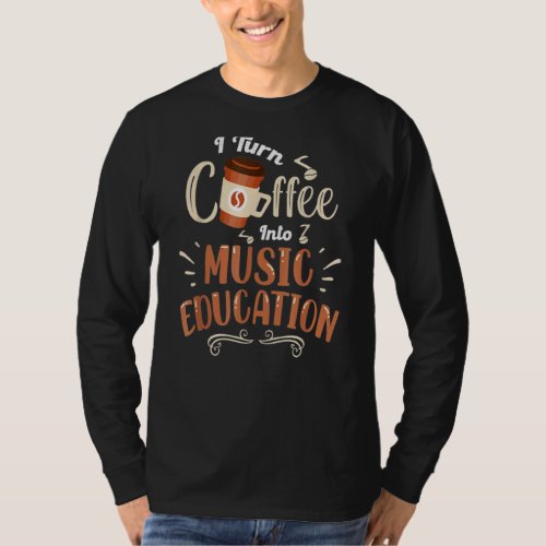 I Turn Coffee Into Music Education Music Teacher T_Shirt