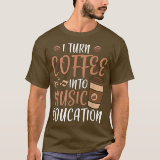 I Turn Coffee Into Music Education Music Teacher T-Shirt