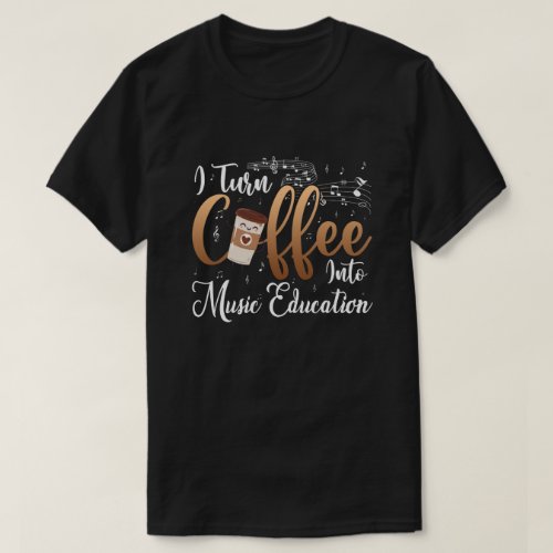 I Turn Coffee Into Music Education Music Teacher T_Shirt