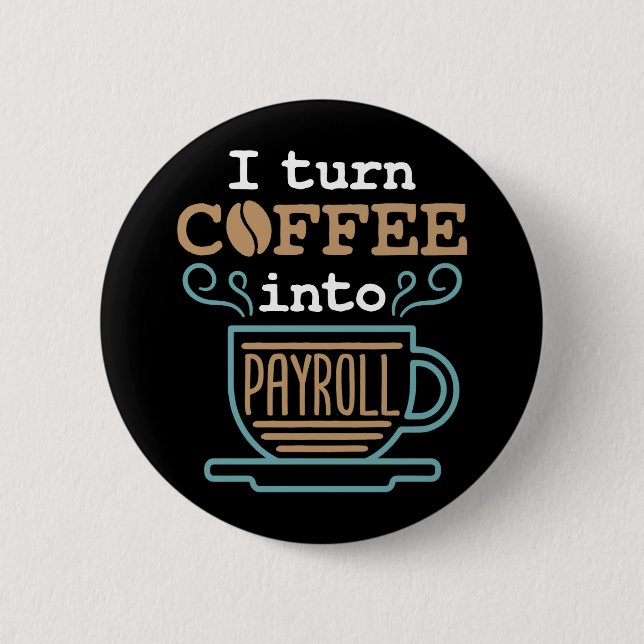 I Turn Coffee Into Payroll  Button (Front)