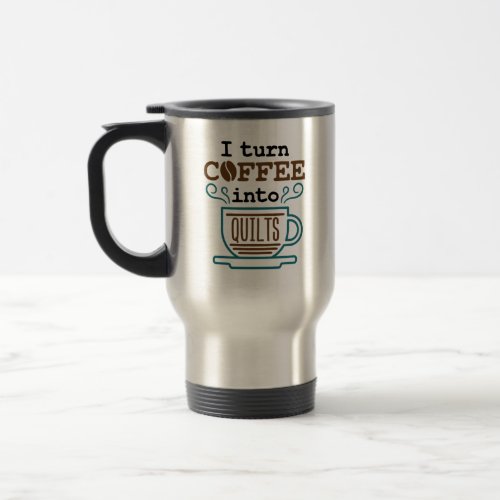 I Turn Coffee Into Quilts Funny Quilter Travel Mug