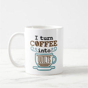 I Turn Coffee Into Quilts Quilting Quilter Coffee Mug