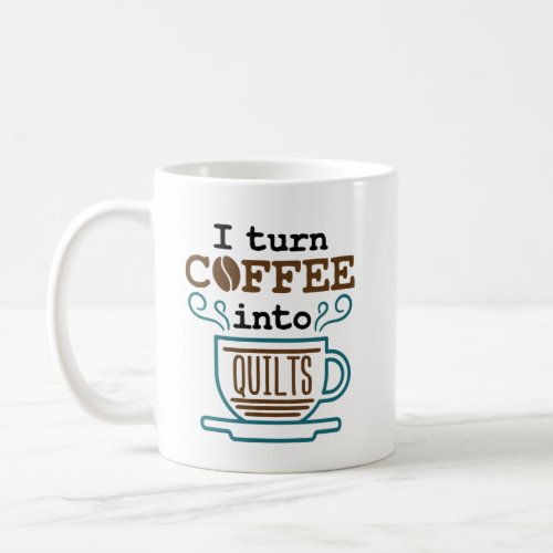 I Turn Coffee Into Quilts Quilting Quilter Coffee Mug