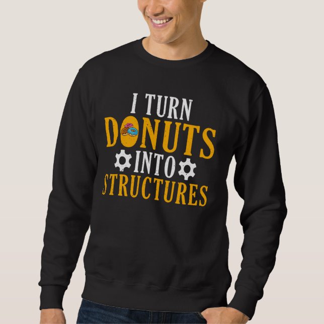 I turn Donuts into Structures Structural Engineer Sweatshirt (Front)