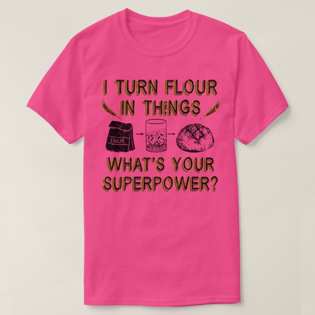 I Turn Flour In Things Bread Baking Baker Bakery   T-Shirt (Design Front)
