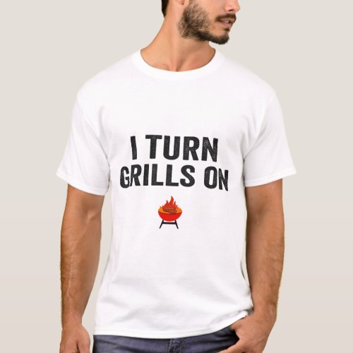 I Turn Grills On Funny Barbecue Grilling Father   T_Shirt