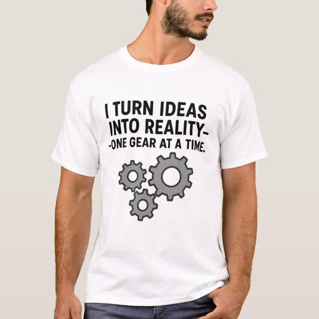 I turn ideas into reality—one gear at a time T-Shirt (Front)