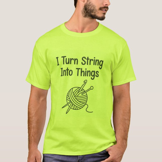 I Turn String Into Things T-Shirt (Front)