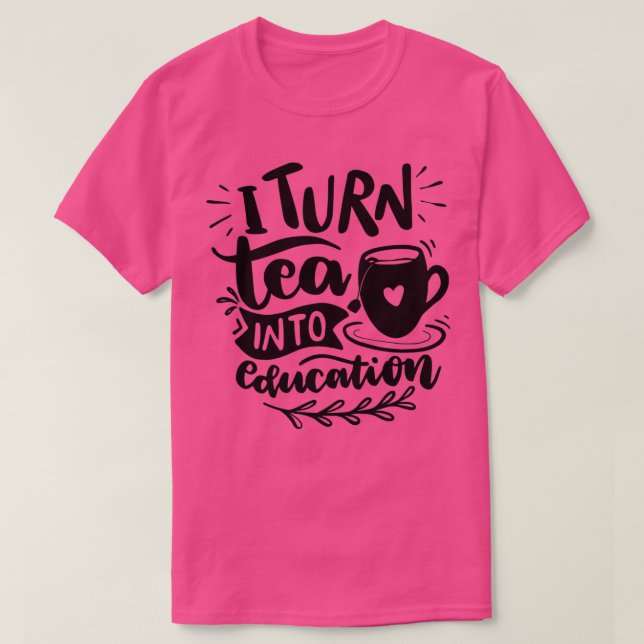 I Turn Tea into Education 2 T-Shirt (Design Front)