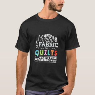 I Turn Thread & Fabric Into Quilts Best Quilter T-Shirt