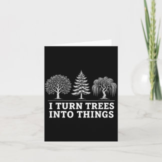 I Turn Trees Into Things Funny Men Women Card