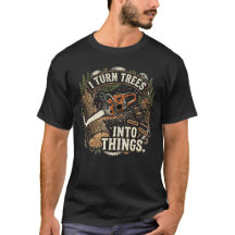 I Turn Trees Into Things Funny Woodworker Design