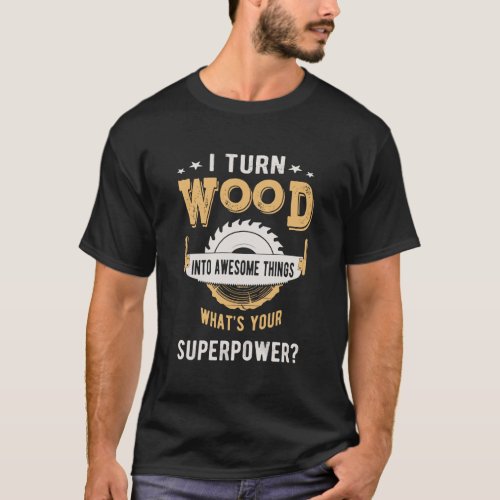 I Turn Wood Into Awesome Things WhatS Your Superp T_Shirt