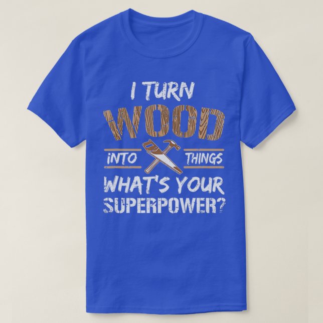 I Turn Wood Into Things Carpenter Woodworking 1  T-Shirt (Design Front)