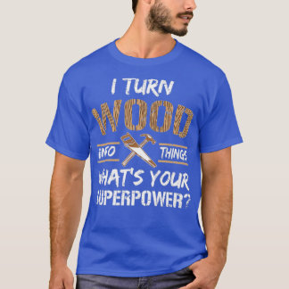 I Turn Wood Into Things Carpenter Woodworking 1 T-Shirt