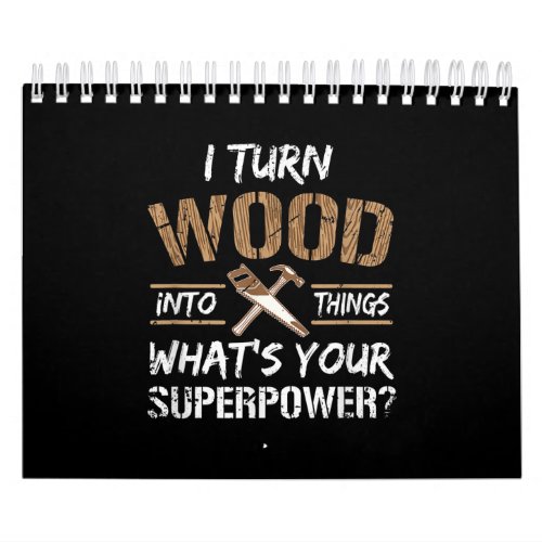I Turn Wood Into Things Carpenter Woodworking Calendar