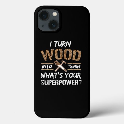 I Turn Wood Into Things Carpenter Woodworking iPhone 13 Case