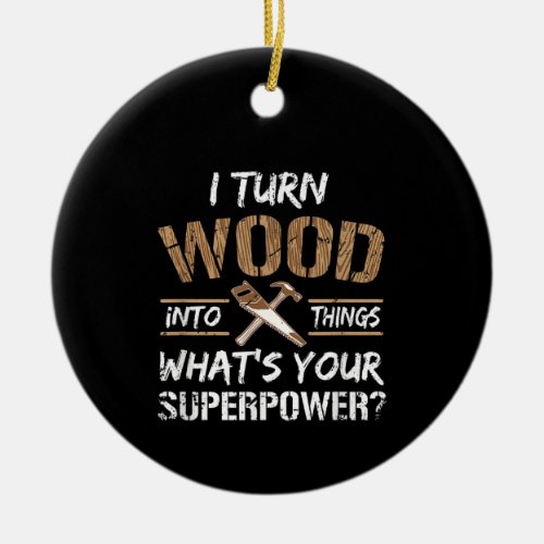 I Turn Wood Into Things Carpenter Woodworking Ceramic Ornament