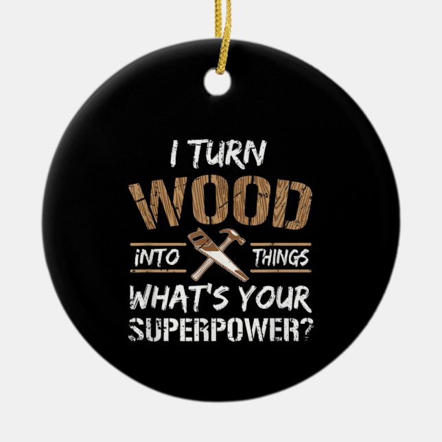 I Turn Wood Into Things Carpenter Woodworking Ceramic Ornament (Front)