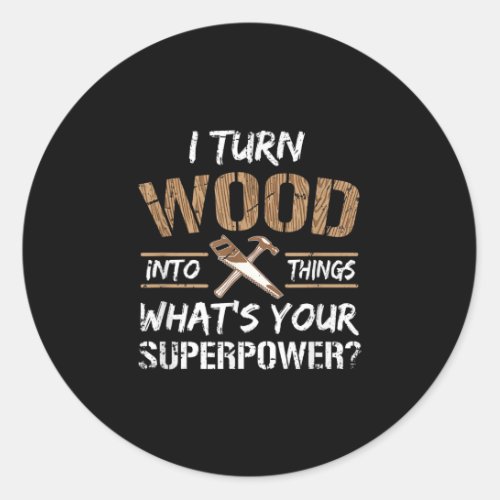 I Turn Wood Into Things Carpenter Woodworking Classic Round Sticker