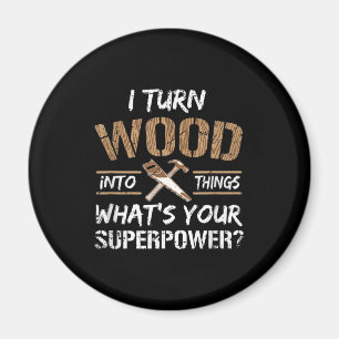 I Turn Wood Into Things Carpenter Woodworking Magnet