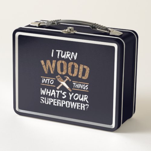 I Turn Wood Into Things Carpenter Woodworking Metal Lunch Box