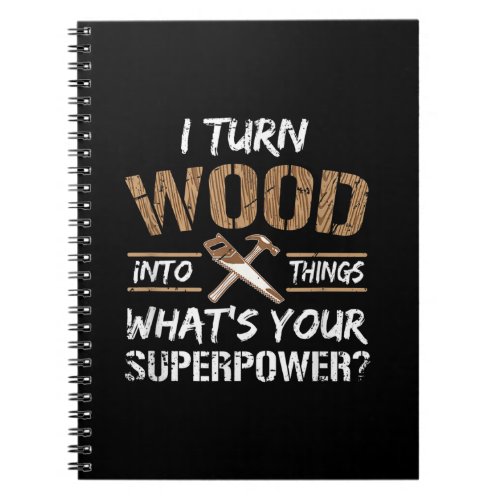 I Turn Wood Into Things Carpenter Woodworking Notebook