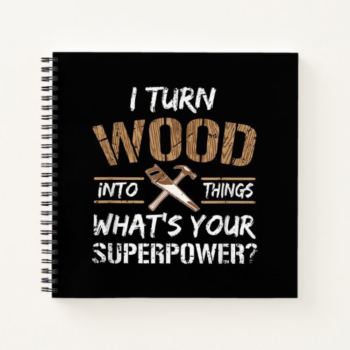 I Turn Wood Into Things Carpenter Woodworking Notebook