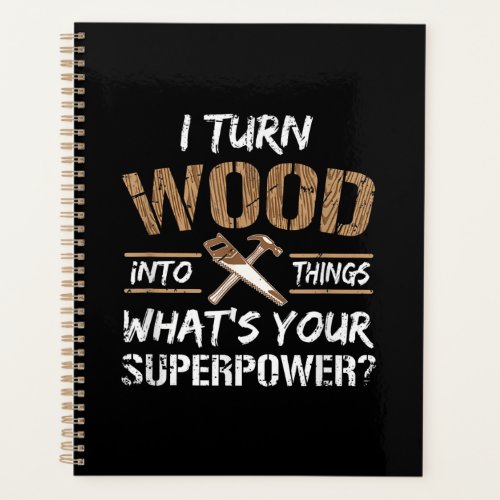I Turn Wood Into Things Carpenter Woodworking Planner