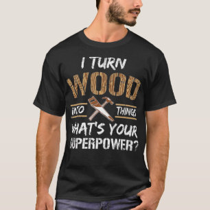 I Turn Wood Into Things Carpenter Woodworking  T-Shirt