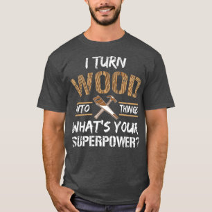 I Turn Wood Into Things Carpenter Woodworking T-Shirt