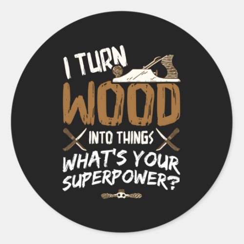 I Turn Wood Into Things Carpenter Woodworking Wood Classic Round Sticker