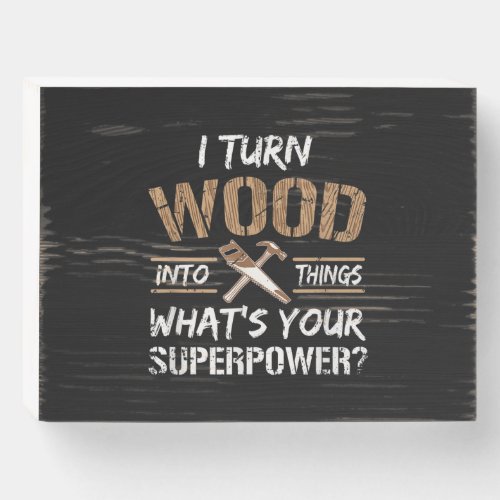 I Turn Wood Into Things Carpenter Woodworking Wooden Box Sign