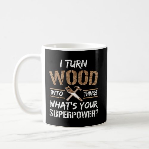 I Turn Wood Into Things Gift Carpenter Woodworking Coffee Mug