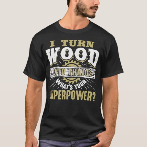 I Turn Wood into Things Superpower Woodworking spa T_Shirt