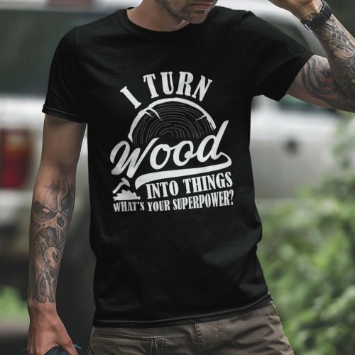 I Turn Wood Into Things T_Shirt