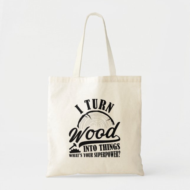 I Turn Wood Into Things Tote Bag (Front)