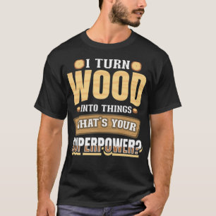I Turn Wood into Things Whats Your Superpower bake T-Shirt