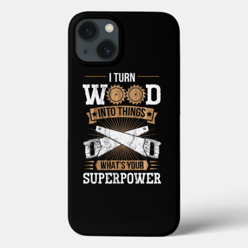I Turn Wood Into Things WhatS Your Superpower  iPhone 13 Case