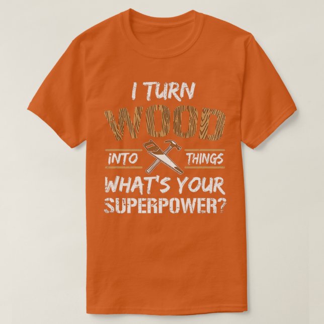 I Turn Wood Into Things Whats Your Superpower Funn T-Shirt (Design Front)