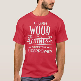 I Turn Wood Into Things Whats Your SuperPower T-Shirt