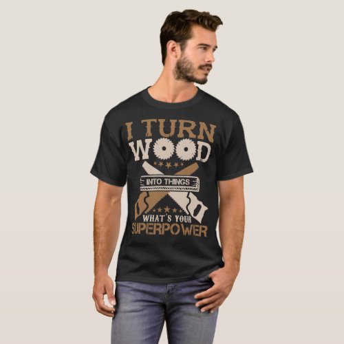 I Turn wood into things whats your superpower T_Shirt