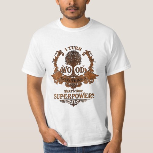 I turn wood into things whats your superpower T_Shirt