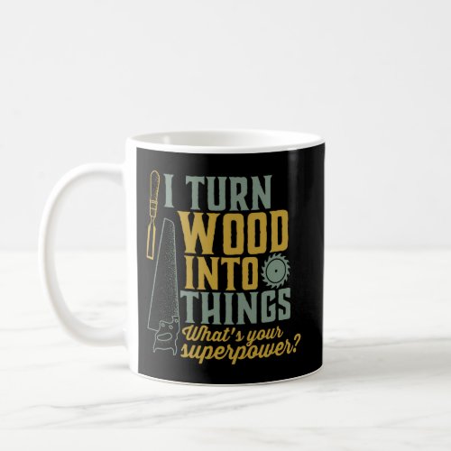 I Turn Wood Into Things Woodworker Carpenter Coffee Mug