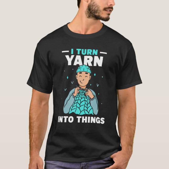 I Turn Yarn Into Things Knitting Hobby Knit Knitte T-Shirt (Front)